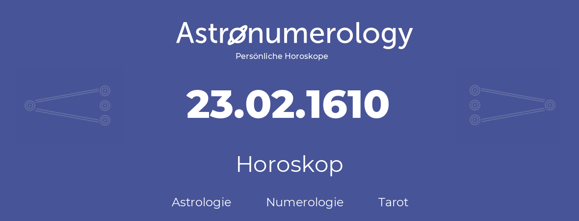 Horoskop für Geburtstag (geborener Tag): 23.02.1610 (der 23. Februar 1610)