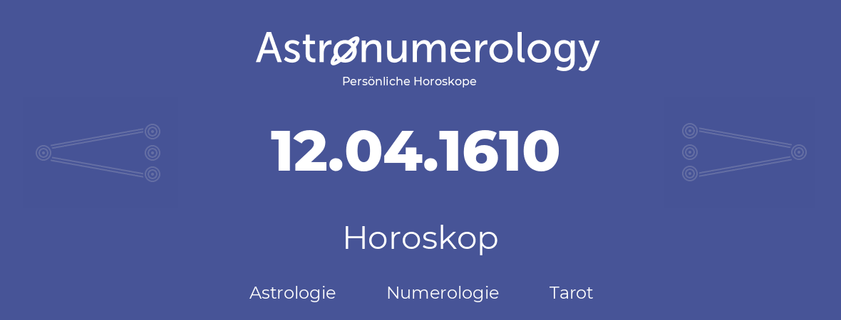 Horoskop für Geburtstag (geborener Tag): 12.04.1610 (der 12. April 1610)