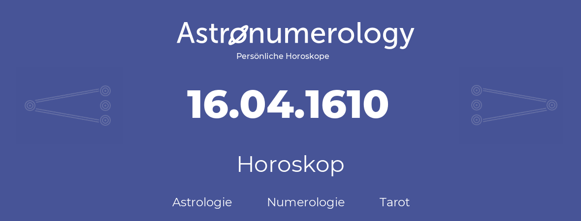 Horoskop für Geburtstag (geborener Tag): 16.04.1610 (der 16. April 1610)
