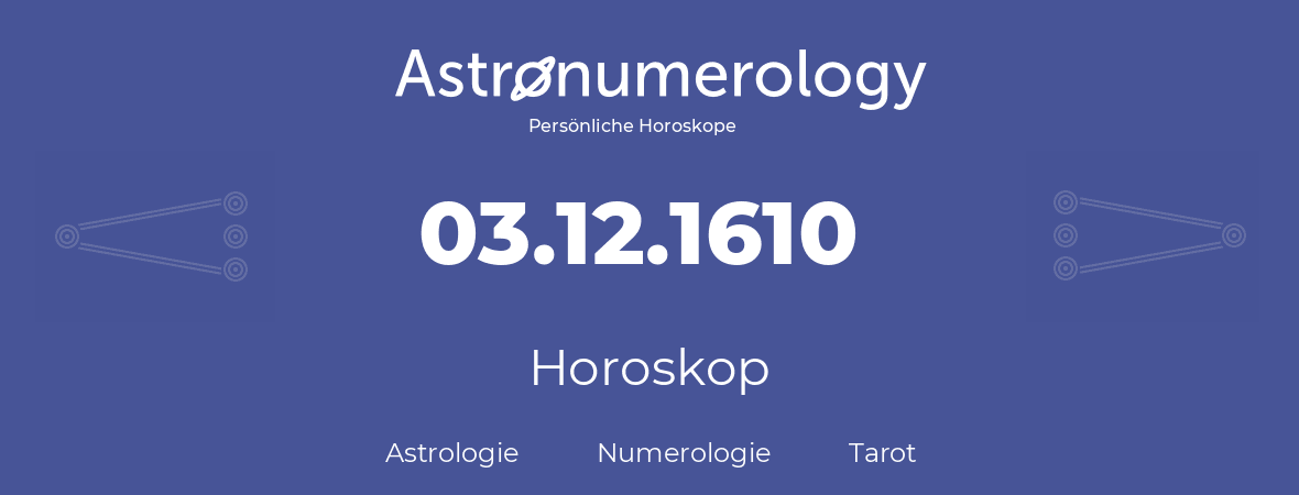 Horoskop für Geburtstag (geborener Tag): 03.12.1610 (der 03. Dezember 1610)