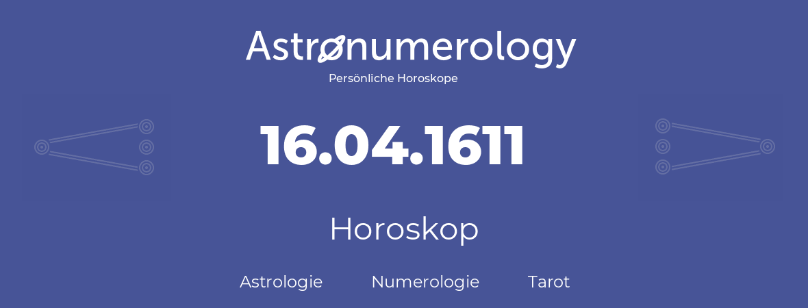 Horoskop für Geburtstag (geborener Tag): 16.04.1611 (der 16. April 1611)