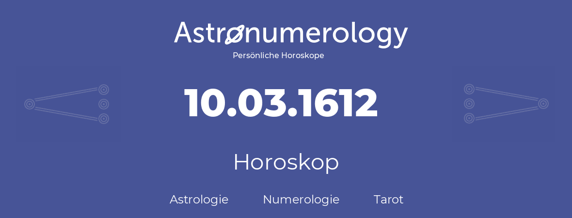 Horoskop für Geburtstag (geborener Tag): 10.03.1612 (der 10. Marz 1612)