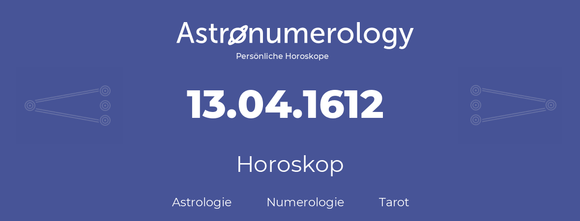 Horoskop für Geburtstag (geborener Tag): 13.04.1612 (der 13. April 1612)