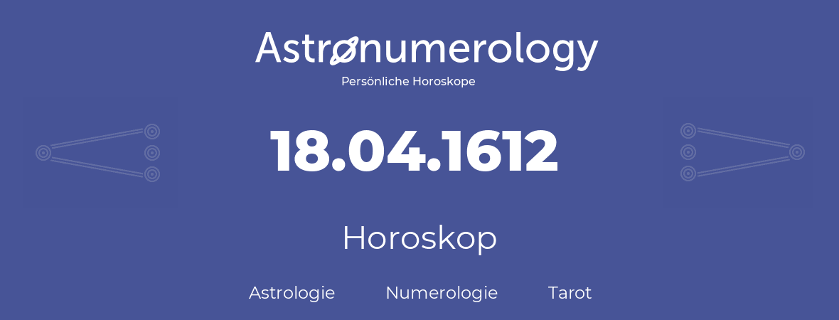 Horoskop für Geburtstag (geborener Tag): 18.04.1612 (der 18. April 1612)