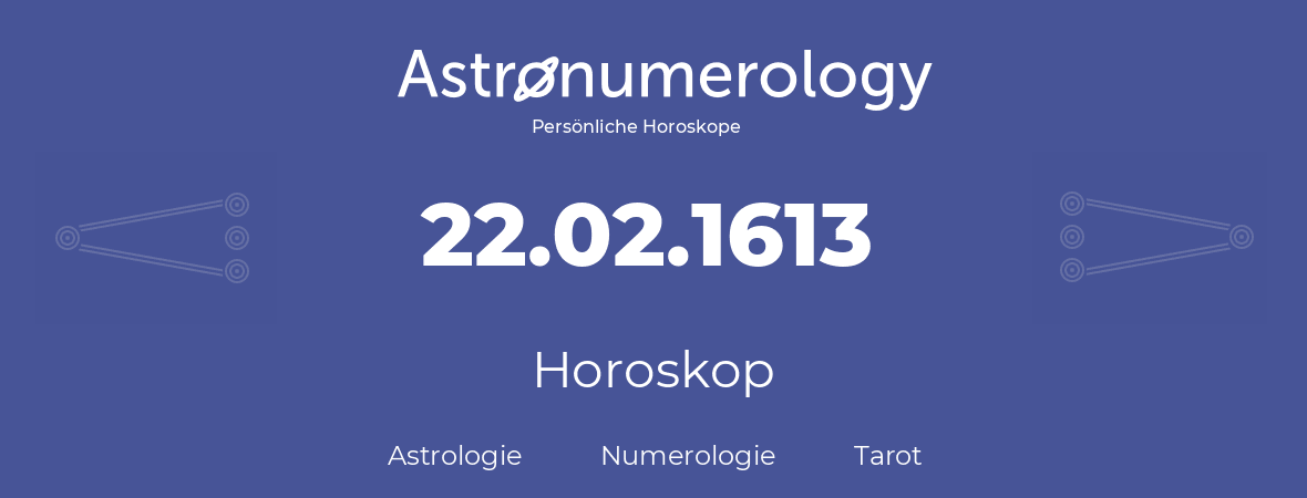 Horoskop für Geburtstag (geborener Tag): 22.02.1613 (der 22. Februar 1613)