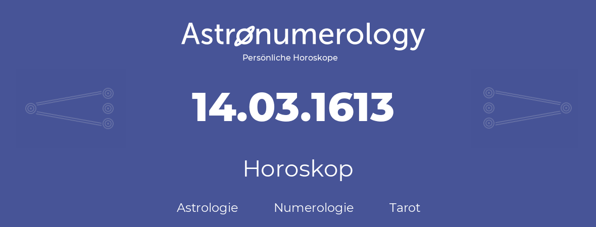 Horoskop für Geburtstag (geborener Tag): 14.03.1613 (der 14. Marz 1613)