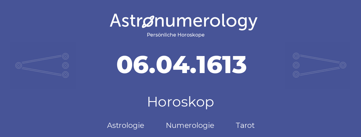 Horoskop für Geburtstag (geborener Tag): 06.04.1613 (der 6. April 1613)