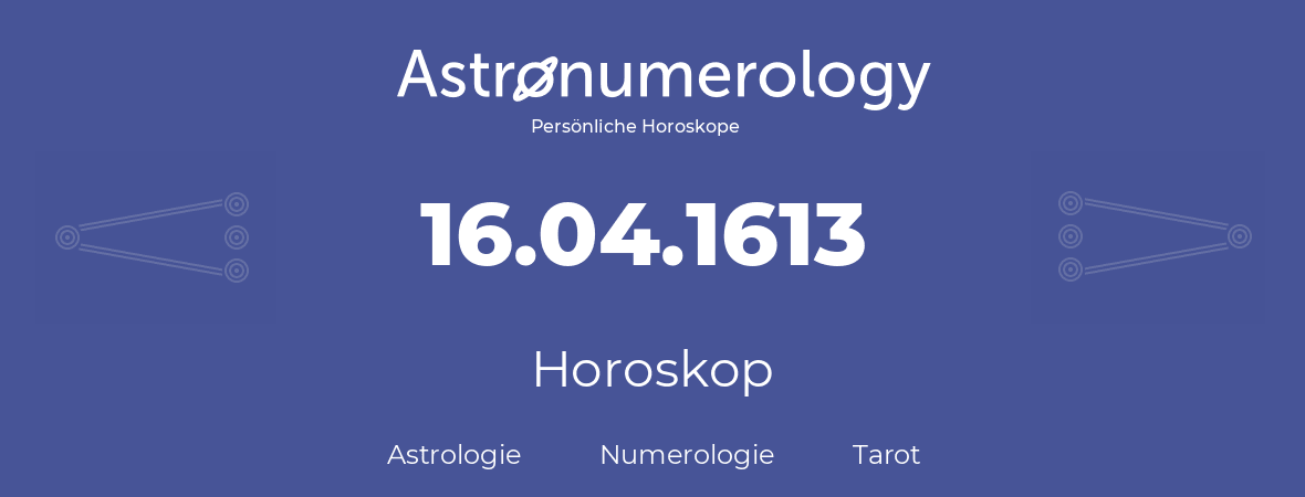 Horoskop für Geburtstag (geborener Tag): 16.04.1613 (der 16. April 1613)