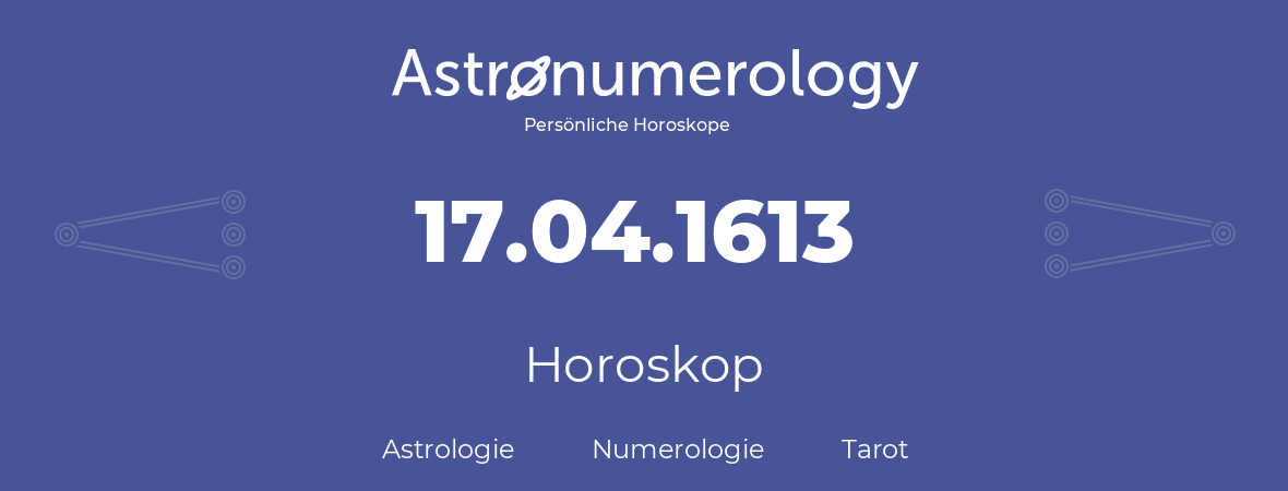Horoskop für Geburtstag (geborener Tag): 17.04.1613 (der 17. April 1613)