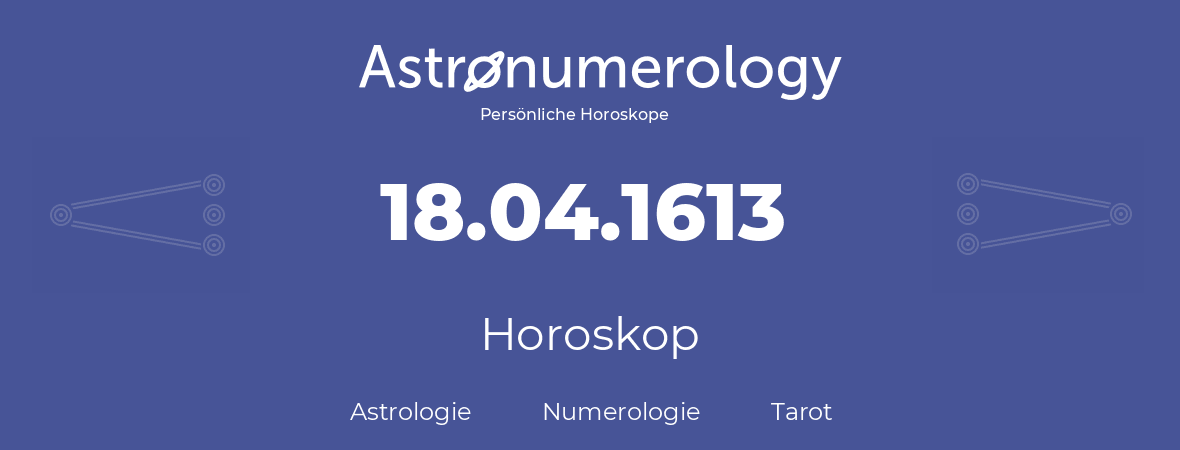 Horoskop für Geburtstag (geborener Tag): 18.04.1613 (der 18. April 1613)