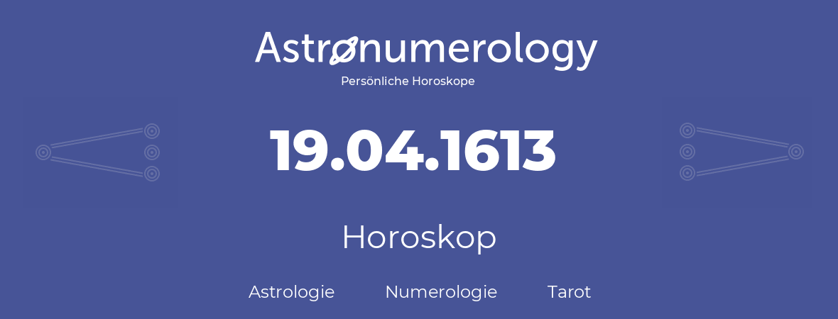 Horoskop für Geburtstag (geborener Tag): 19.04.1613 (der 19. April 1613)