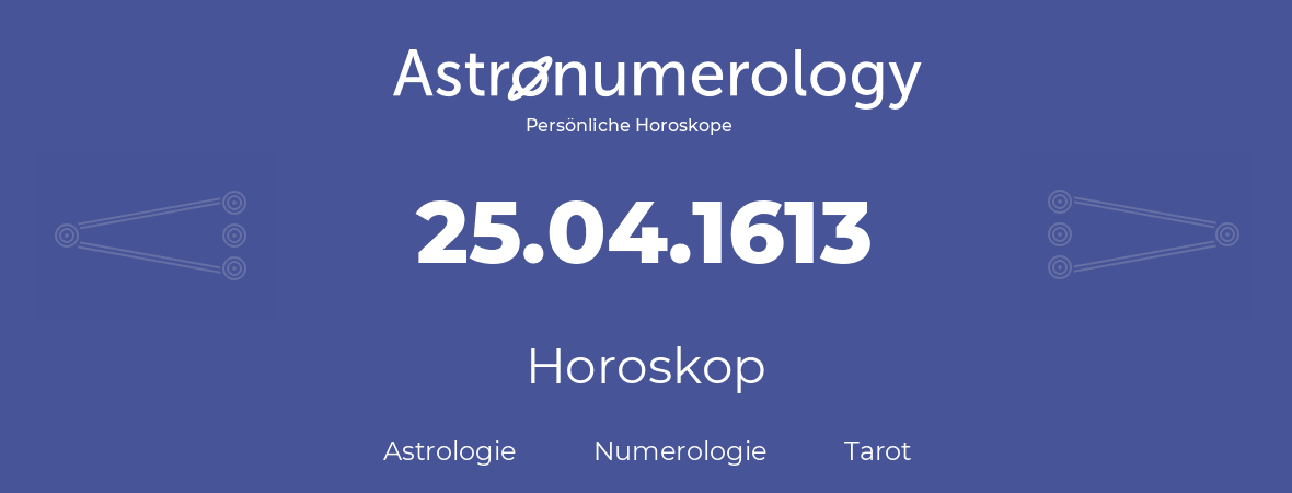 Horoskop für Geburtstag (geborener Tag): 25.04.1613 (der 25. April 1613)