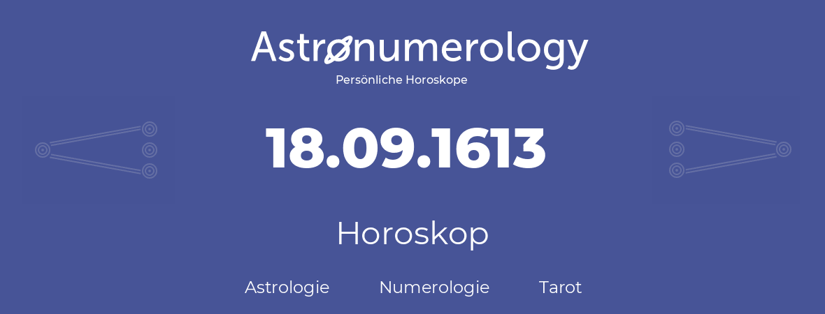 Horoskop für Geburtstag (geborener Tag): 18.09.1613 (der 18. September 1613)