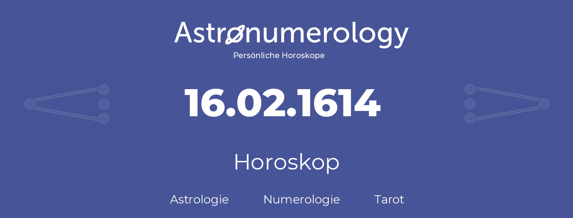 Horoskop für Geburtstag (geborener Tag): 16.02.1614 (der 16. Februar 1614)