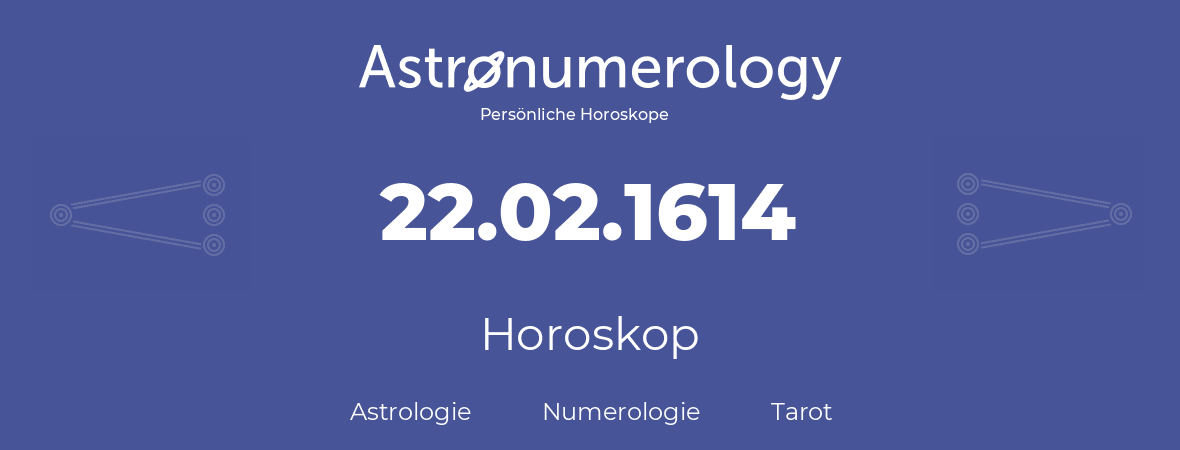 Horoskop für Geburtstag (geborener Tag): 22.02.1614 (der 22. Februar 1614)