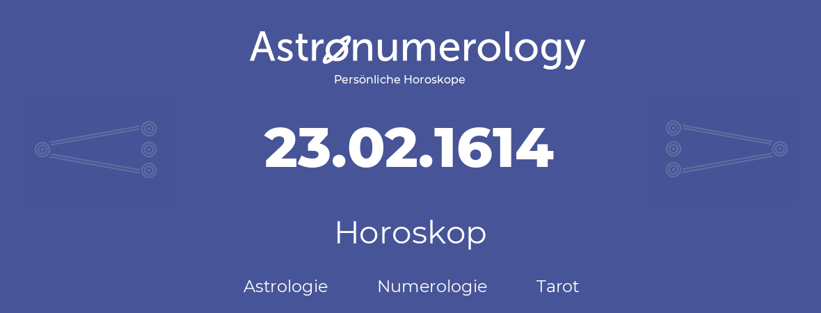 Horoskop für Geburtstag (geborener Tag): 23.02.1614 (der 23. Februar 1614)