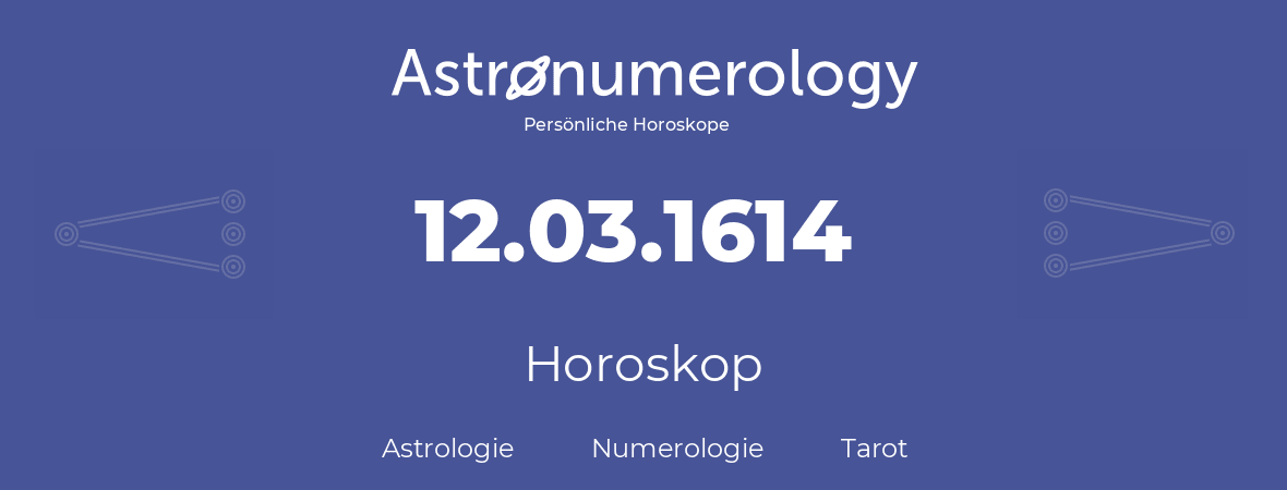 Horoskop für Geburtstag (geborener Tag): 12.03.1614 (der 12. Marz 1614)