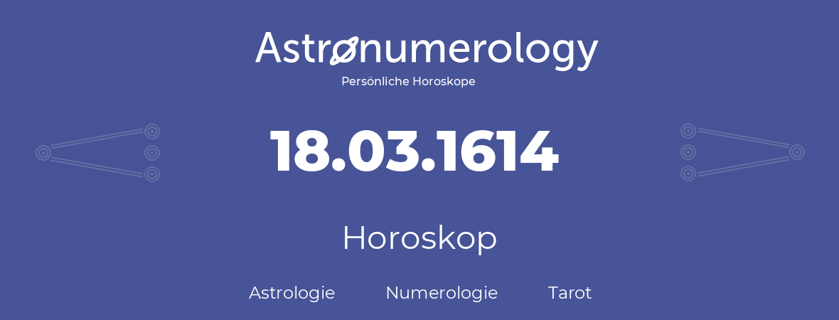 Horoskop für Geburtstag (geborener Tag): 18.03.1614 (der 18. Marz 1614)