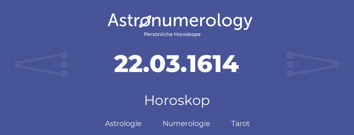 Horoskop für Geburtstag (geborener Tag): 22.03.1614 (der 22. Marz 1614)