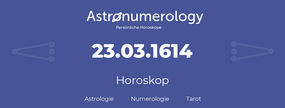 Horoskop für Geburtstag (geborener Tag): 23.03.1614 (der 23. Marz 1614)