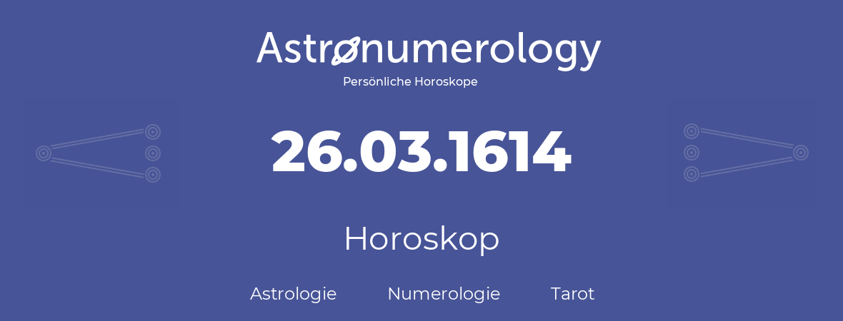 Horoskop für Geburtstag (geborener Tag): 26.03.1614 (der 26. Marz 1614)