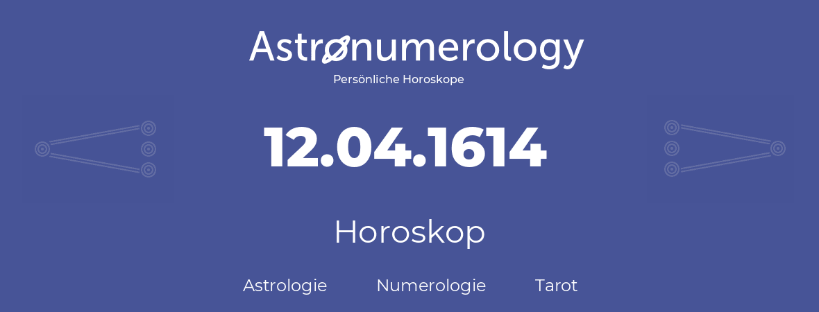 Horoskop für Geburtstag (geborener Tag): 12.04.1614 (der 12. April 1614)