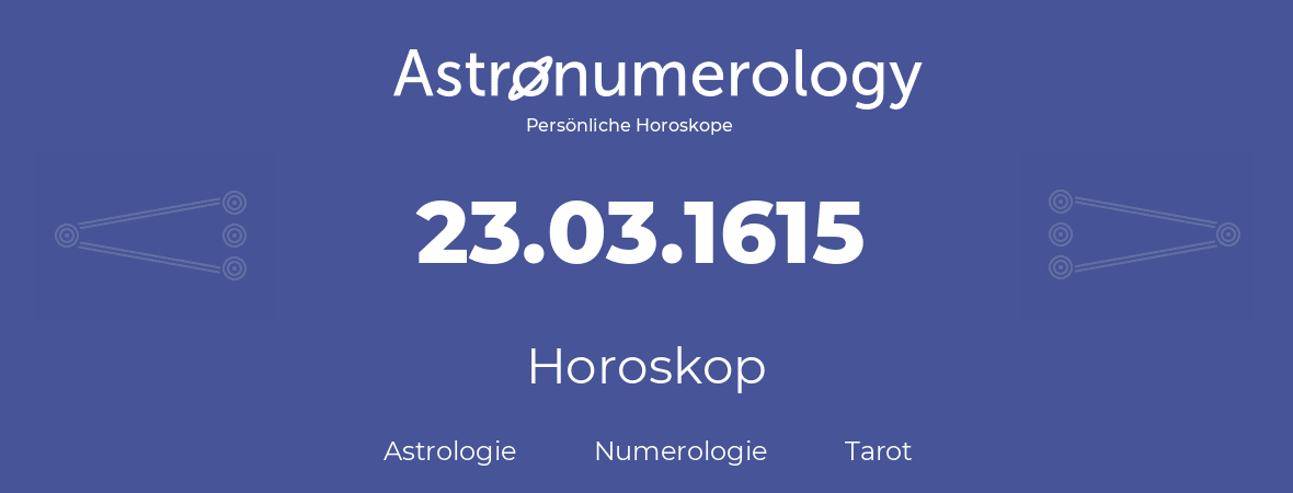 Horoskop für Geburtstag (geborener Tag): 23.03.1615 (der 23. Marz 1615)