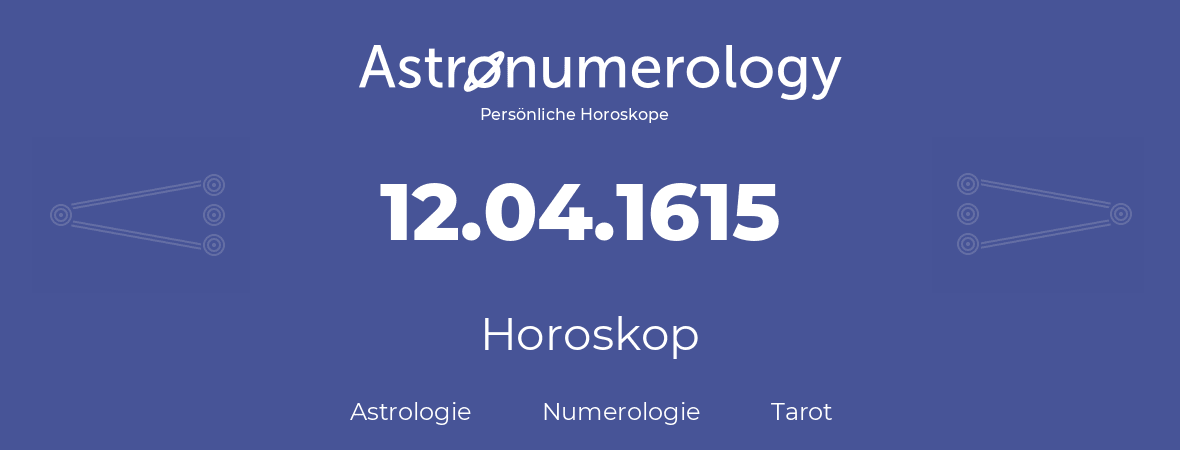Horoskop für Geburtstag (geborener Tag): 12.04.1615 (der 12. April 1615)