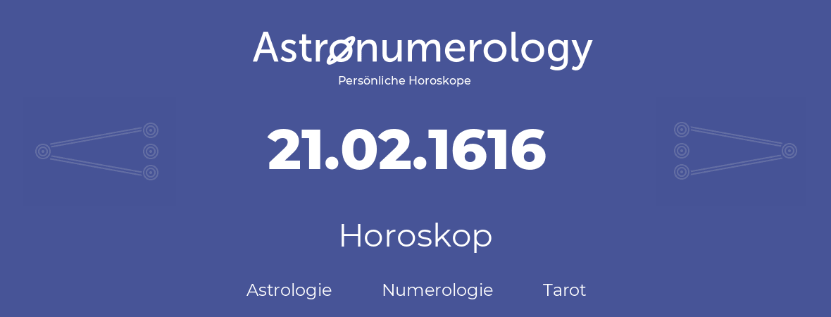 Horoskop für Geburtstag (geborener Tag): 21.02.1616 (der 21. Februar 1616)
