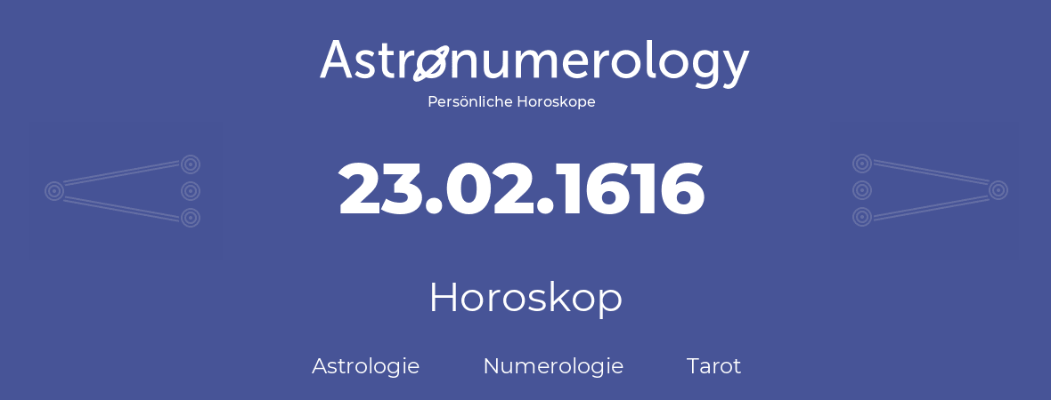 Horoskop für Geburtstag (geborener Tag): 23.02.1616 (der 23. Februar 1616)