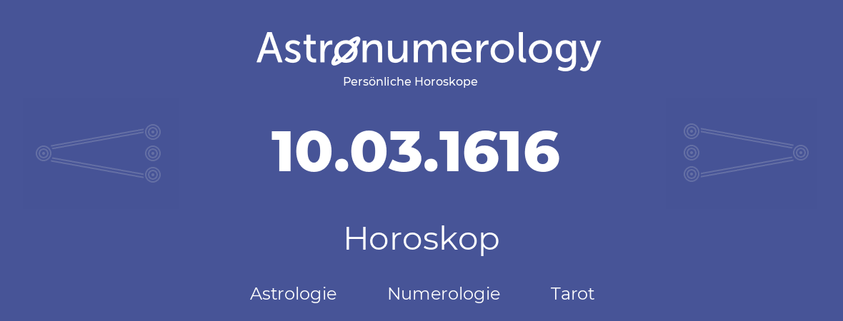 Horoskop für Geburtstag (geborener Tag): 10.03.1616 (der 10. Marz 1616)