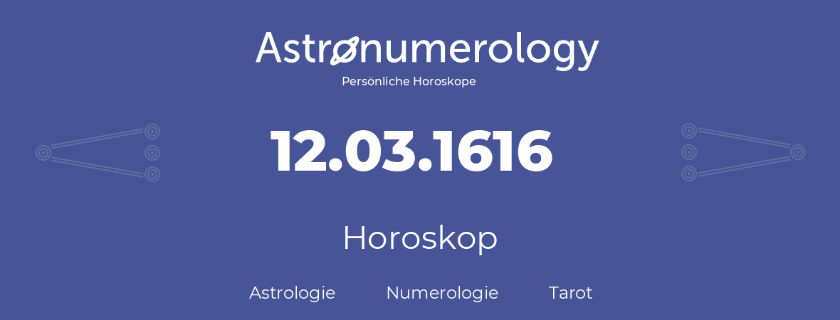 Horoskop für Geburtstag (geborener Tag): 12.03.1616 (der 12. Marz 1616)