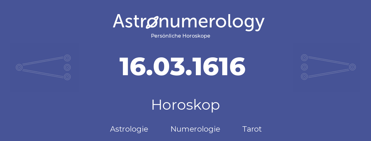 Horoskop für Geburtstag (geborener Tag): 16.03.1616 (der 16. Marz 1616)