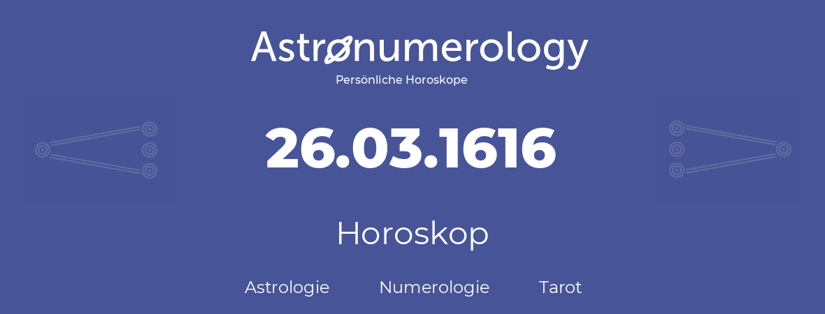 Horoskop für Geburtstag (geborener Tag): 26.03.1616 (der 26. Marz 1616)