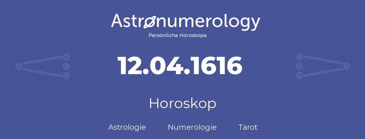 Horoskop für Geburtstag (geborener Tag): 12.04.1616 (der 12. April 1616)