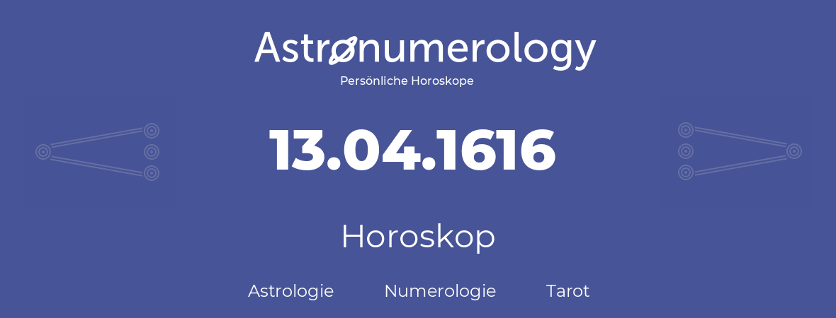 Horoskop für Geburtstag (geborener Tag): 13.04.1616 (der 13. April 1616)