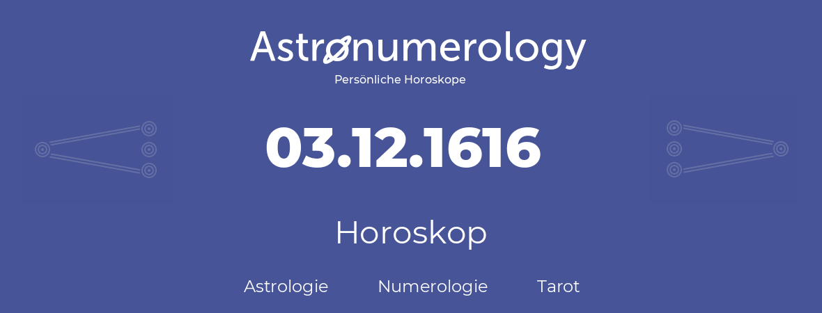 Horoskop für Geburtstag (geborener Tag): 03.12.1616 (der 03. Dezember 1616)