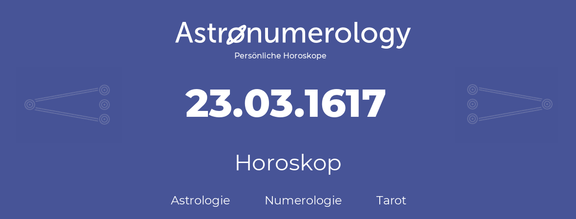 Horoskop für Geburtstag (geborener Tag): 23.03.1617 (der 23. Marz 1617)