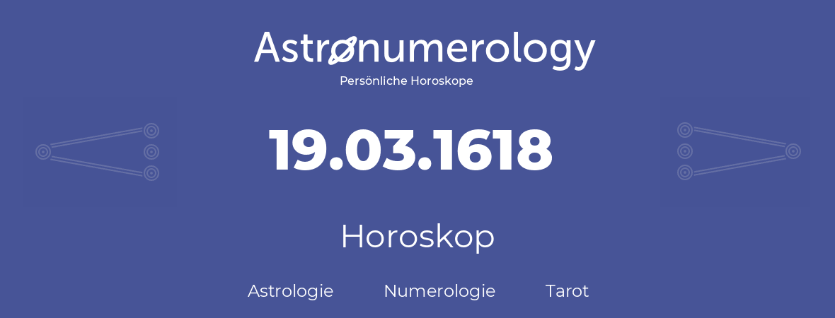 Horoskop für Geburtstag (geborener Tag): 19.03.1618 (der 19. Marz 1618)