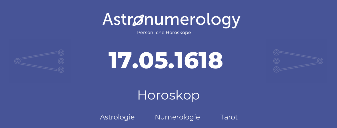 Horoskop für Geburtstag (geborener Tag): 17.05.1618 (der 17. Mai 1618)