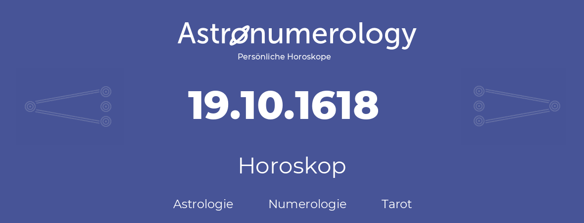 Horoskop für Geburtstag (geborener Tag): 19.10.1618 (der 19. Oktober 1618)