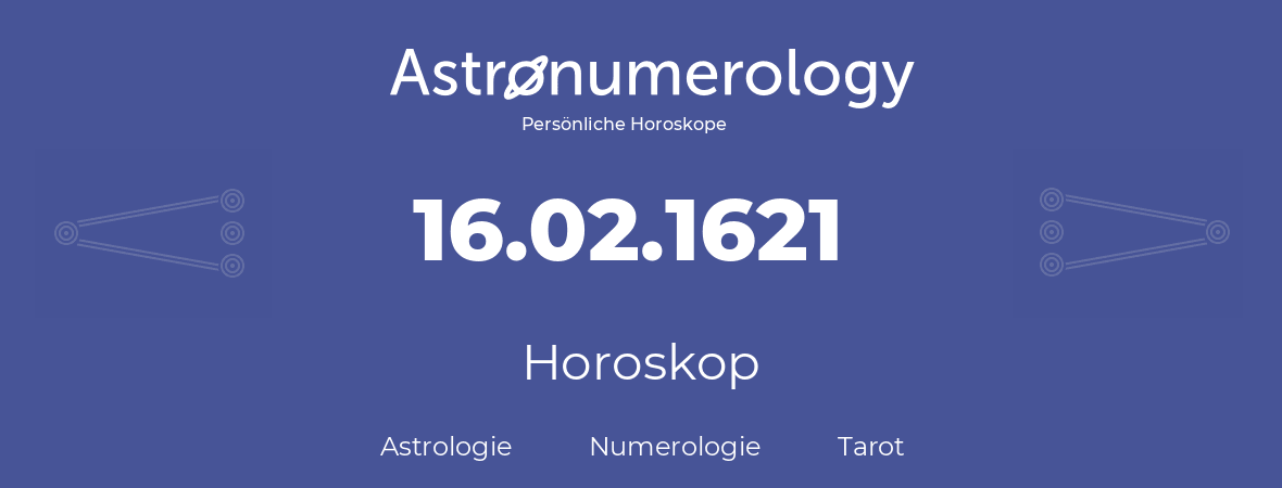 Horoskop für Geburtstag (geborener Tag): 16.02.1621 (der 16. Februar 1621)