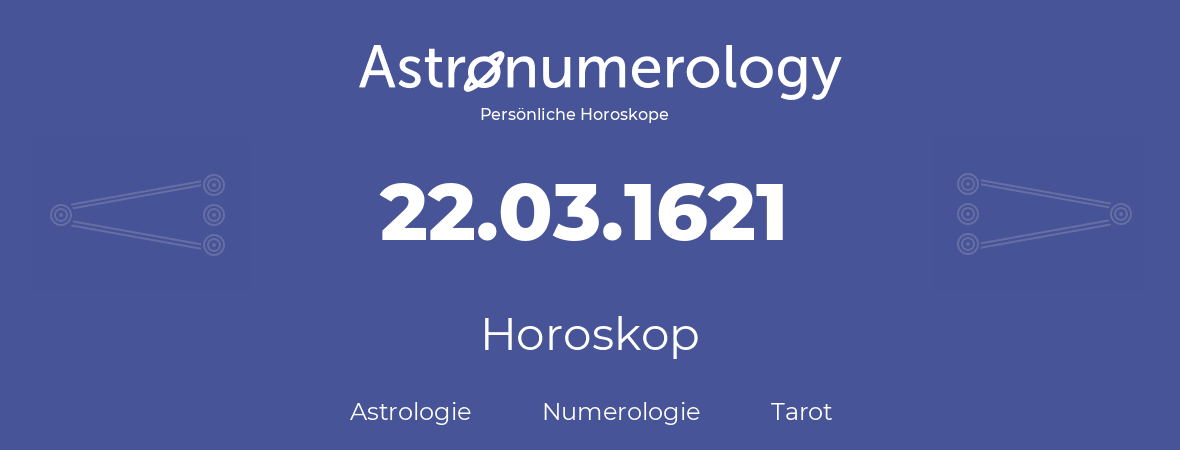 Horoskop für Geburtstag (geborener Tag): 22.03.1621 (der 22. Marz 1621)