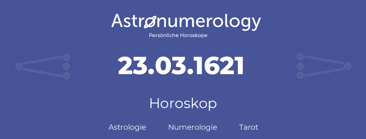 Horoskop für Geburtstag (geborener Tag): 23.03.1621 (der 23. Marz 1621)