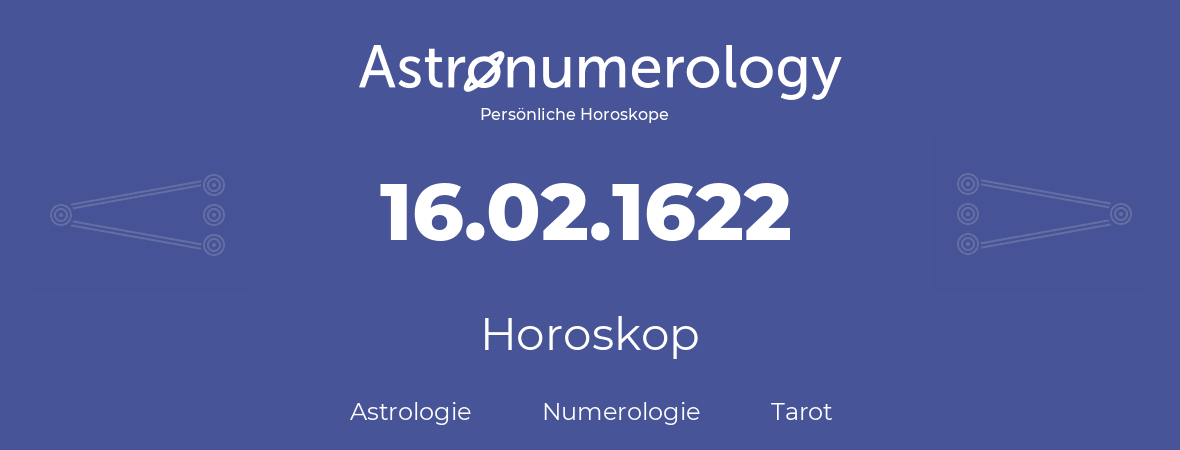 Horoskop für Geburtstag (geborener Tag): 16.02.1622 (der 16. Februar 1622)