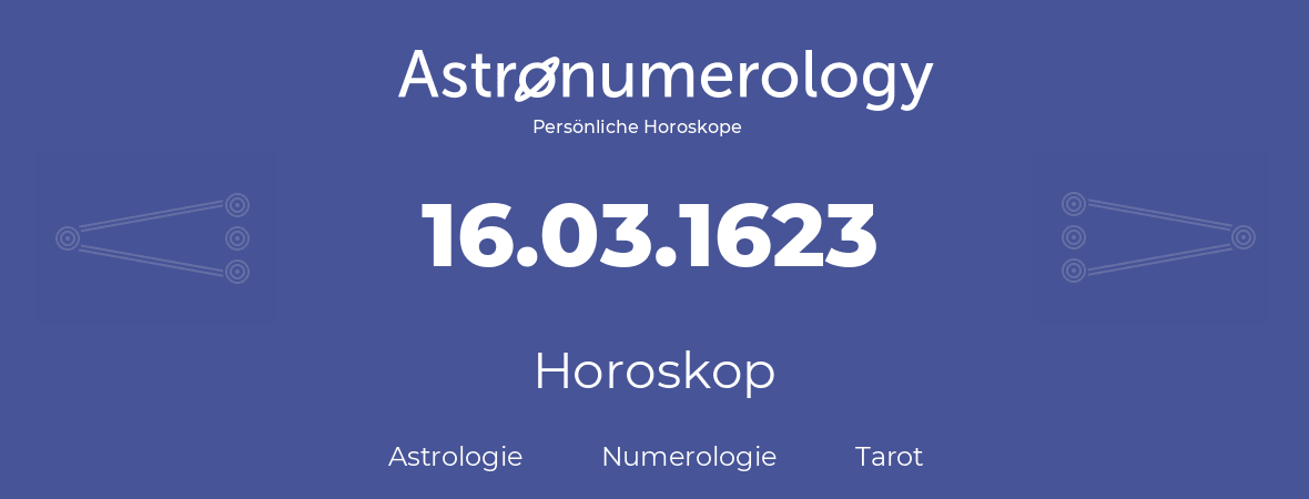 Horoskop für Geburtstag (geborener Tag): 16.03.1623 (der 16. Marz 1623)