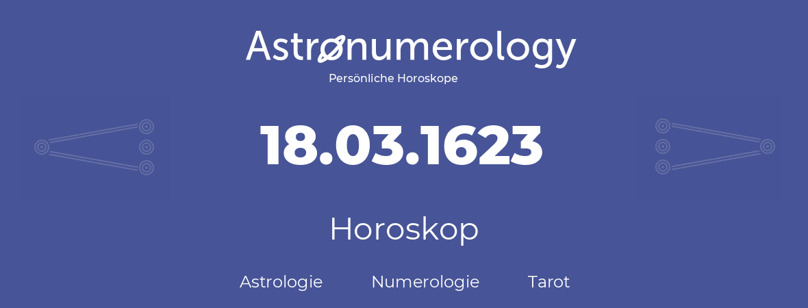 Horoskop für Geburtstag (geborener Tag): 18.03.1623 (der 18. Marz 1623)