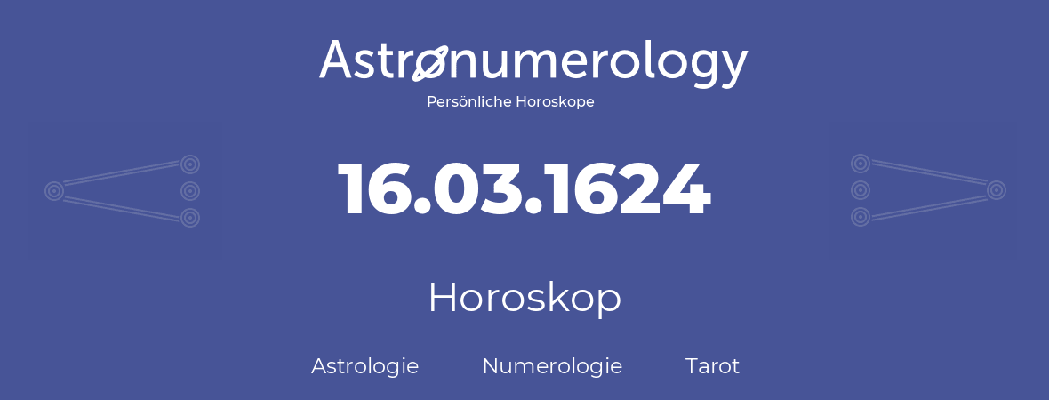 Horoskop für Geburtstag (geborener Tag): 16.03.1624 (der 16. Marz 1624)