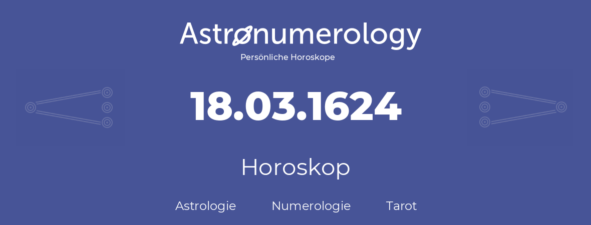 Horoskop für Geburtstag (geborener Tag): 18.03.1624 (der 18. Marz 1624)