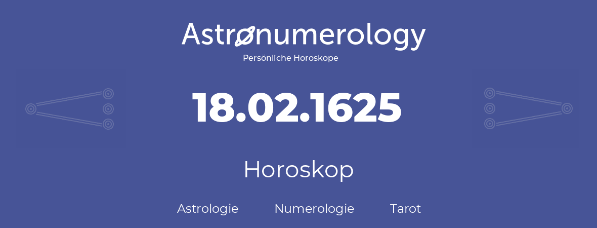 Horoskop für Geburtstag (geborener Tag): 18.02.1625 (der 18. Februar 1625)